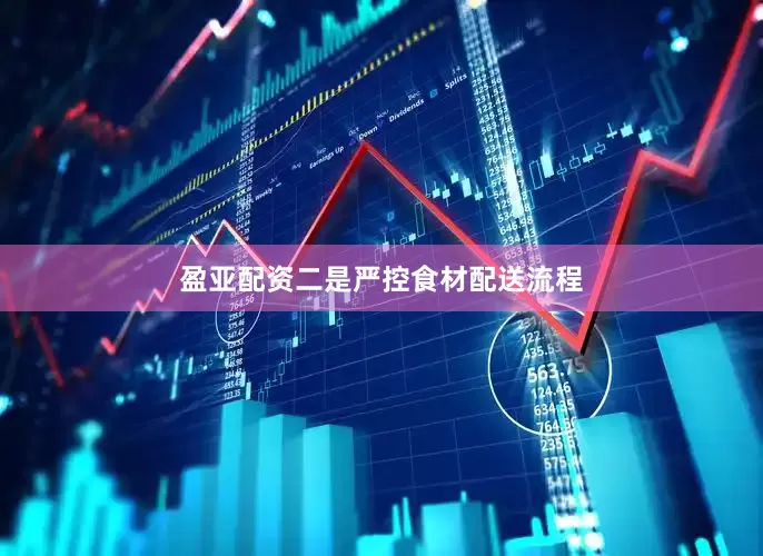 盈亚配资二是严控食材配送流程