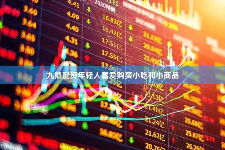 九鼎配资年轻人喜爱购买小吃和小商品