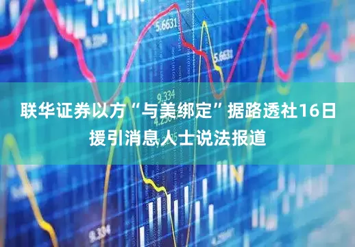 联华证券以方“与美绑定”据路透社16日援引消息人士说法报道