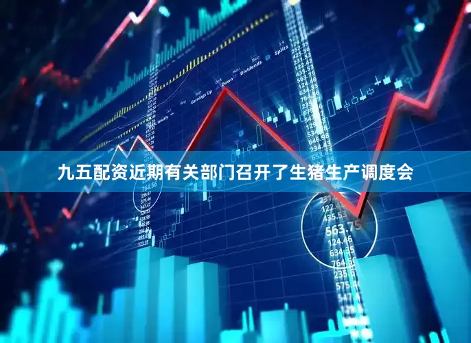 九五配资近期有关部门召开了生猪生产调度会