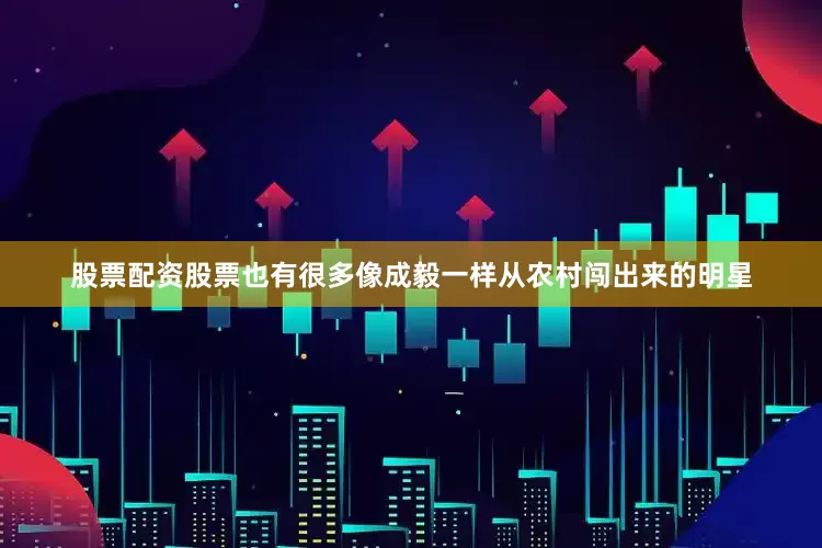股票配资股票也有很多像成毅一样从农村闯出来的明星