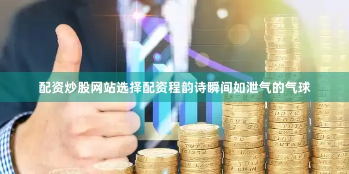 配资炒股网站选择配资程韵诗瞬间如泄气的气球