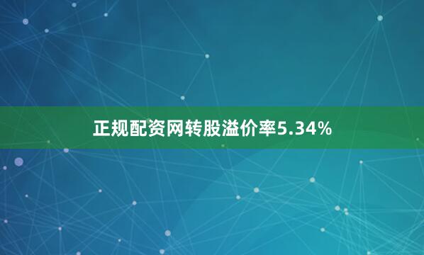 正规配资网转股溢价率5.34%