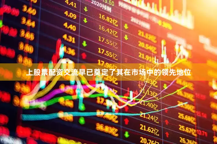 上股票配资交流早已奠定了其在市场中的领先地位