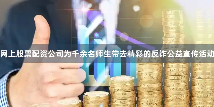 网上股票配资公司为千余名师生带去精彩的反诈公益宣传活动
