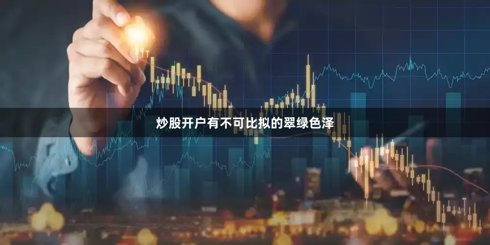炒股开户有不可比拟的翠绿色泽