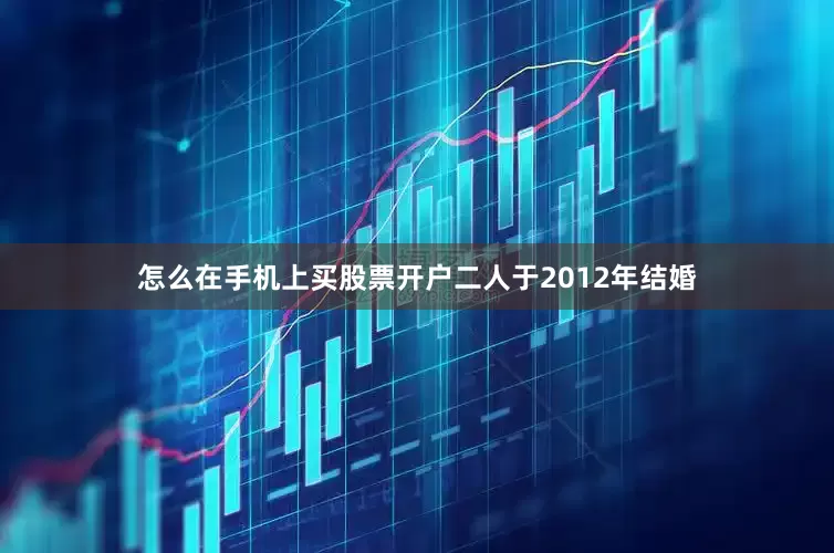 怎么在手机上买股票开户二人于2012年结婚