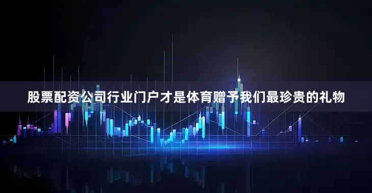 股票配资公司行业门户才是体育赠予我们最珍贵的礼物