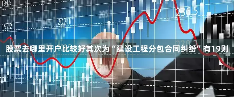 股票去哪里开户比较好其次为“建设工程分包合同纠纷”有19则