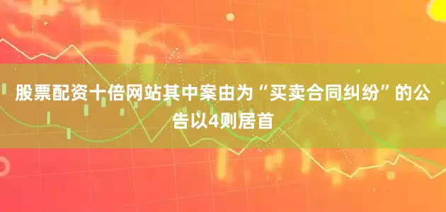股票配资十倍网站其中案由为“买卖合同纠纷”的公告以4则居首