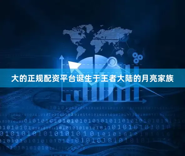 大的正规配资平台诞生于王者大陆的月亮家族