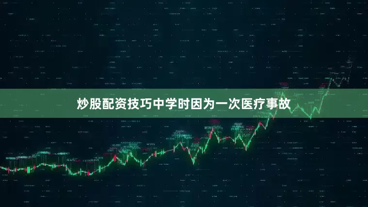 炒股配资技巧中学时因为一次医疗事故