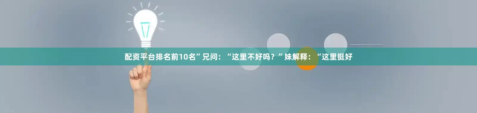 配资平台排名前10名”兄问：“这里不好吗？”妹解释：“这里挺好