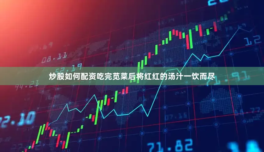 炒股如何配资吃完苋菜后将红红的汤汁一饮而尽