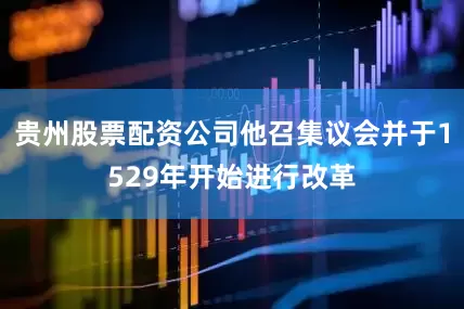 贵州股票配资公司他召集议会并于1529年开始进行改革