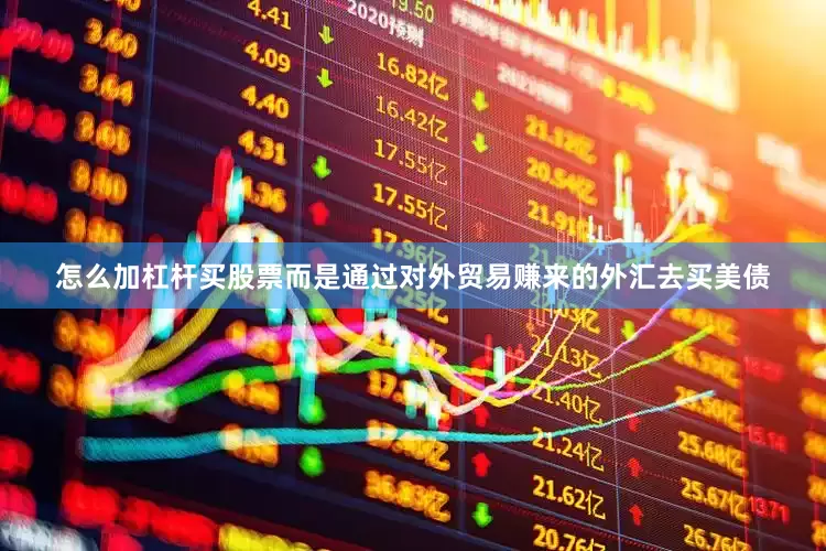 怎么加杠杆买股票而是通过对外贸易赚来的外汇去买美债