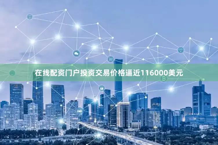 在线配资门户投资交易价格逼近116000美元