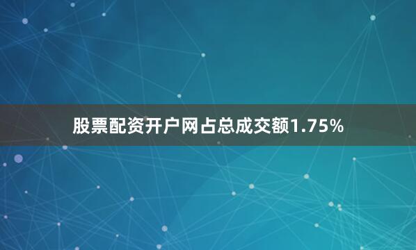 股票配资开户网占总成交额1.75%