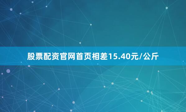 股票配资官网首页相差15.40元/公斤