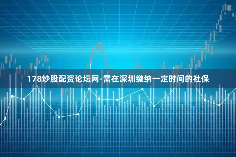 178炒股配资论坛网-需在深圳缴纳一定时间的社保