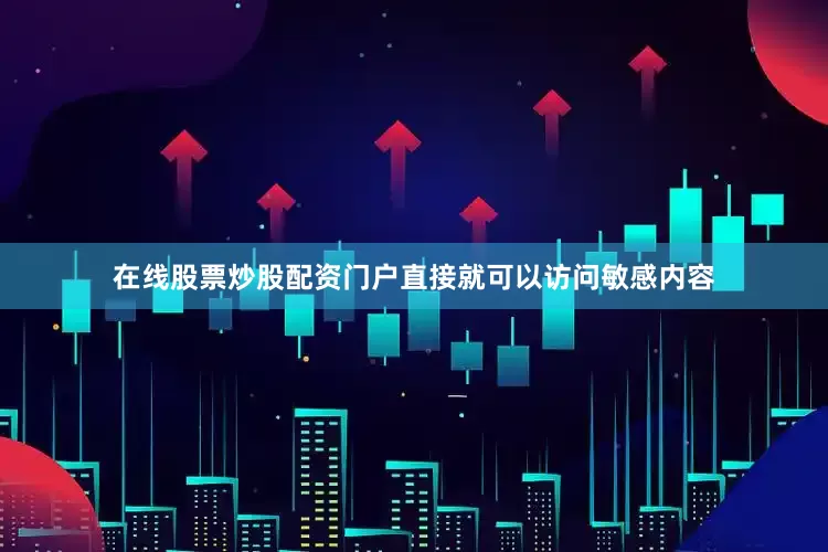 在线股票炒股配资门户直接就可以访问敏感内容