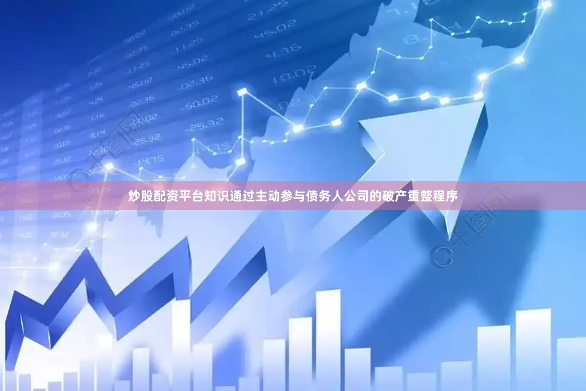 炒股配资平台知识通过主动参与债务人公司的破产重整程序