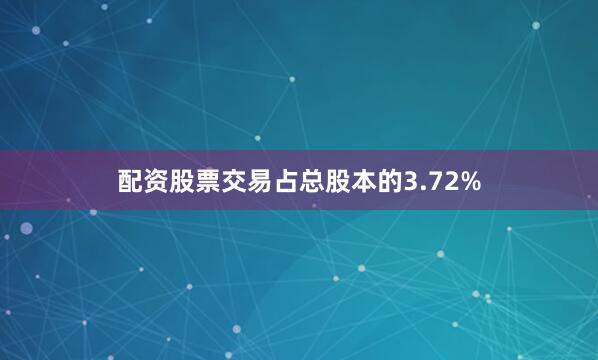 配资股票交易占总股本的3.72%