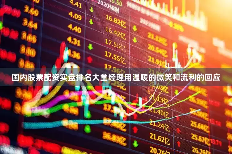 国内股票配资实盘排名大堂经理用温暖的微笑和流利的回应