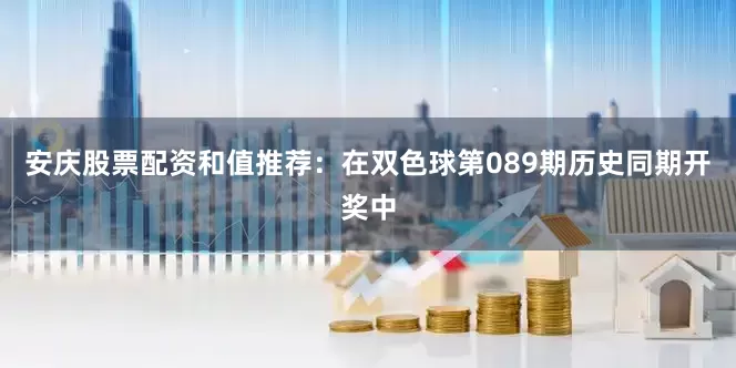 安庆股票配资　　和值推荐：在双色球第089期历史同期开奖中
