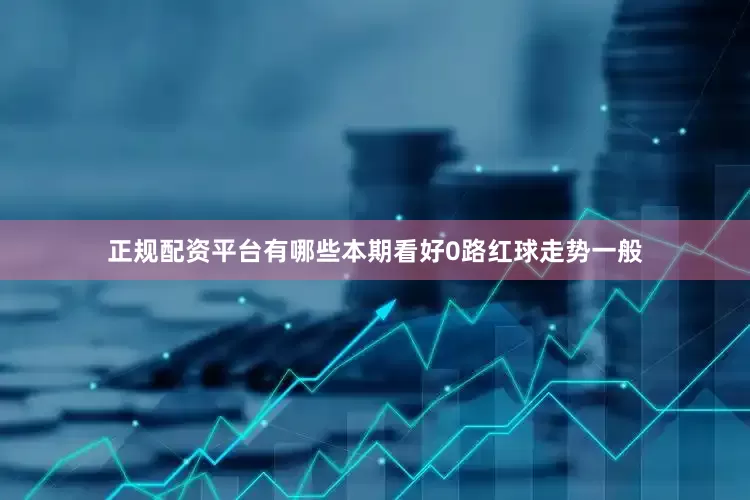 正规配资平台有哪些本期看好0路红球走势一般