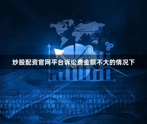 炒股配资官网平台诉讼费金额不大的情况下