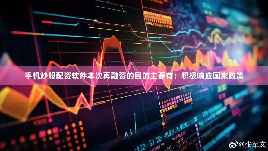 手机炒股配资软件本次再融资的目的主要有：积极响应国家政策