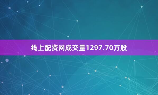 线上配资网成交量1297.70万股
