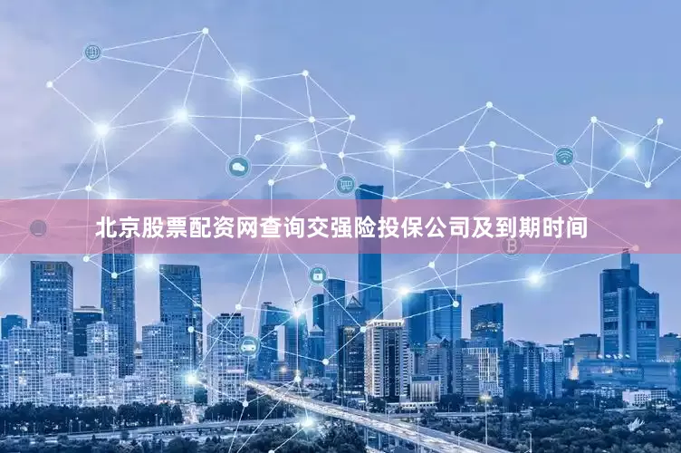 北京股票配资网查询交强险投保公司及到期时间