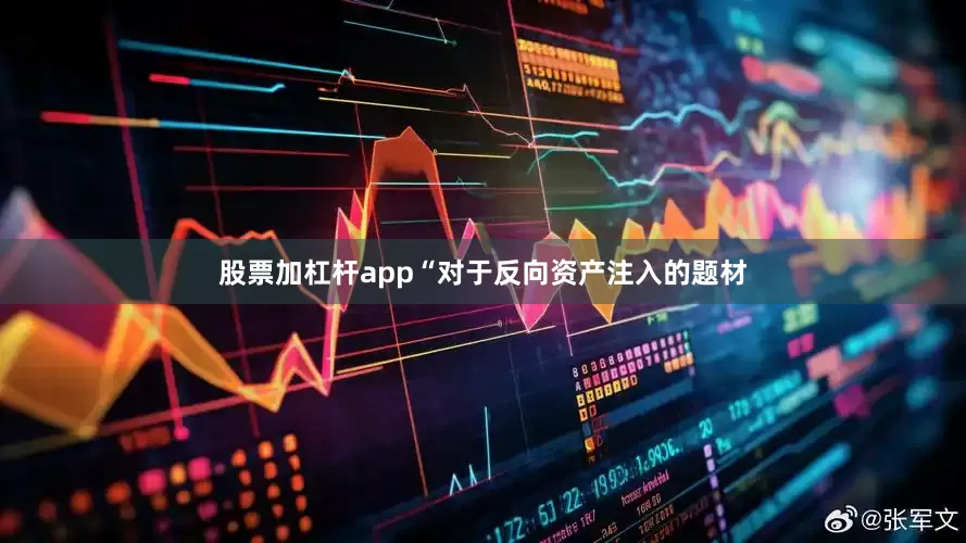 股票加杠杆app　　“对于反向资产注入的题材