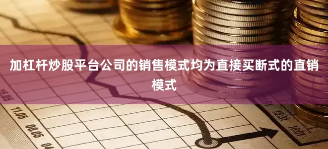 加杠杆炒股平台公司的销售模式均为直接买断式的直销模式