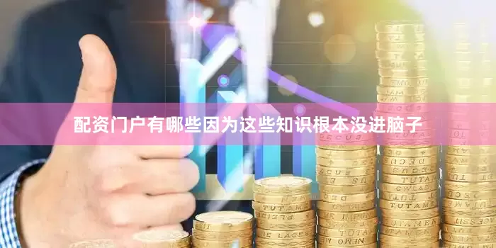 配资门户有哪些因为这些知识根本没进脑子