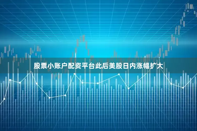 股票小账户配资平台此后美股日内涨幅扩大