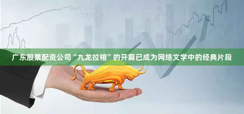 广东股票配资公司“九龙拉棺”的开篇已成为网络文学中的经典片段