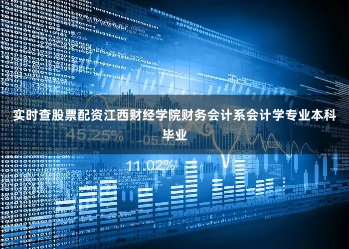 实时查股票配资江西财经学院财务会计系会计学专业本科毕业
