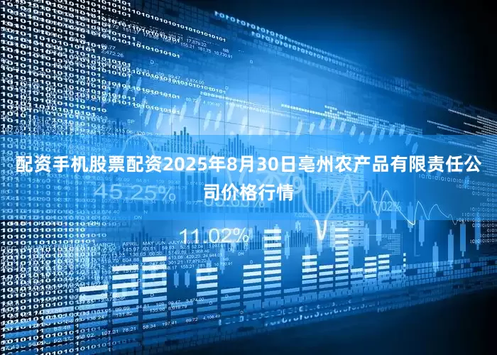 配资手机股票配资2025年8月30日亳州农产品有限责任公司价格行情