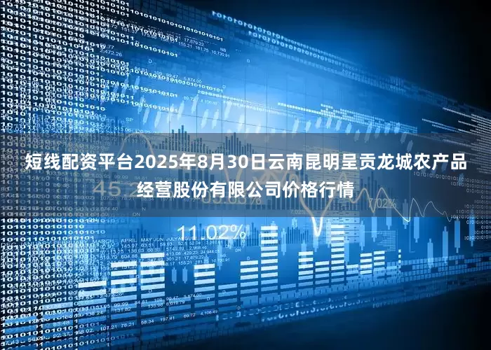 短线配资平台2025年8月30日云南昆明呈贡龙城农产品经营股份有限公司价格行情