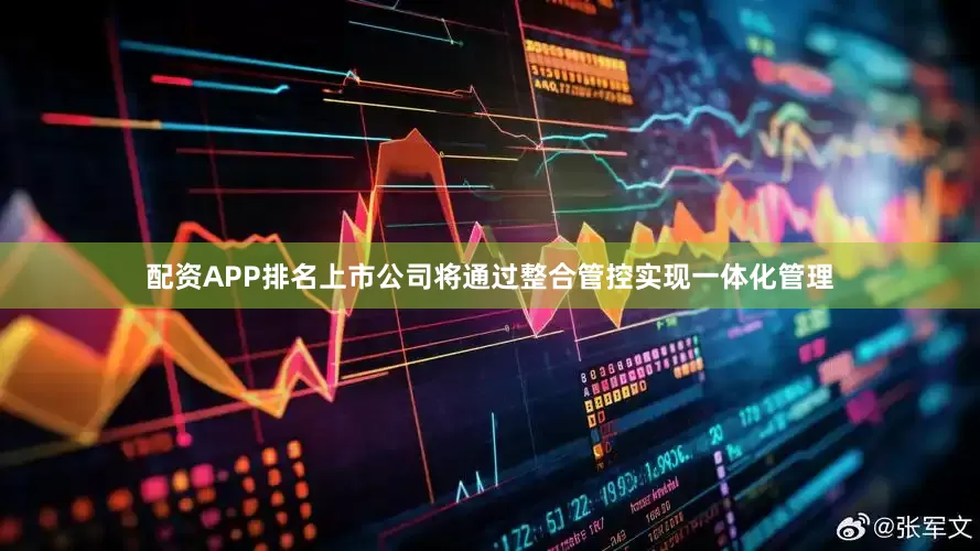配资APP排名上市公司将通过整合管控实现一体化管理