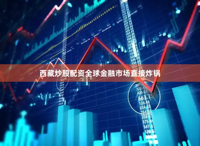 西藏炒股配资全球金融市场直接炸锅