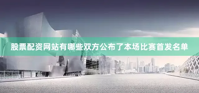 股票配资网站有哪些双方公布了本场比赛首发名单