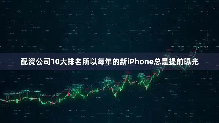 配资公司10大排名所以每年的新iPhone总是提前曝光
