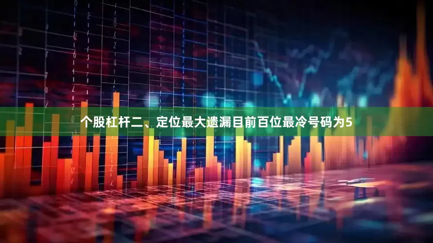 个股杠杆　　二、定位最大遗漏　　目前百位最冷号码为5