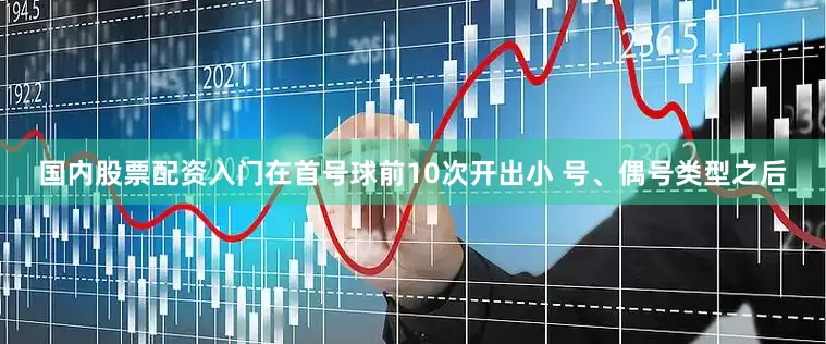 国内股票配资入门　　在首号球前10次开出小 号、偶号类型之后