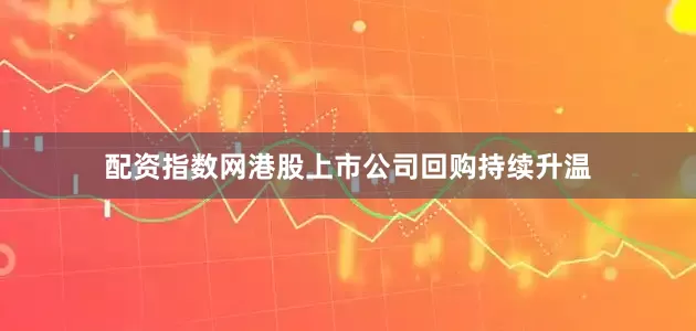 配资指数网港股上市公司回购持续升温