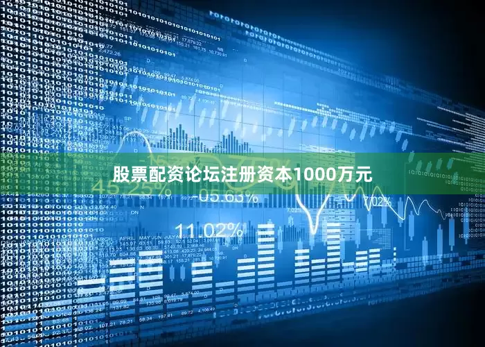 股票配资论坛注册资本1000万元